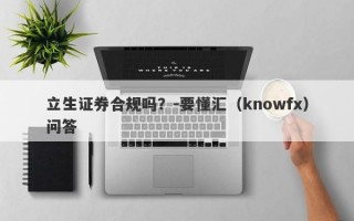 立生证券合规吗？-要懂汇（knowfx）问答