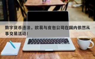 数字货币违法，欧易与皮包公司在国内依然从事交易活动！