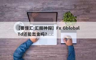 【要懂汇 汇圈神探】Fx Gblobal Td还能出金吗？
