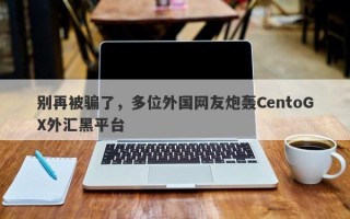 别再被骗了，多位外国网友炮轰CentoGX外汇黑平台