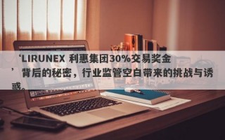 ‘LIRUNEX 利惠集团30%交易奖金’背后的秘密，行业监管空白带来的挑战与诱惑。