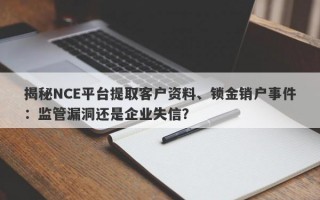 揭秘NCE平台提取客户资料、锁金销户事件：监管漏洞还是企业失信？