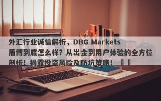 外汇行业诚信解析，DBG Markets盾博到底怎么样？从出金到用户体验的全方位剖析！揭露投资风险及防坑策略！ ​​