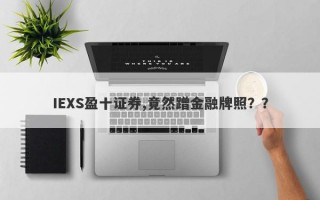 IEXS盈十证券,竟然蹭金融牌照？？