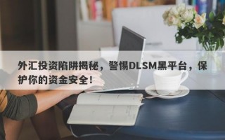 外汇投资陷阱揭秘，警惕DLSM黑平台，保护你的资金安全！