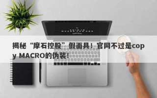 揭秘“摩石控股”假面具！官网不过是copy MACRO的伪装！