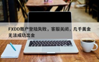 FXDD账户登陆失败，客服关闭，几千美金无法成功出金