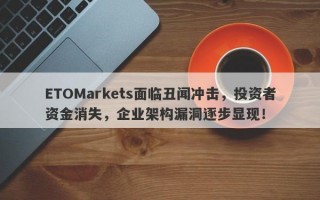 ETOMarkets面临丑闻冲击，投资者资金消失，企业架构漏洞逐步显现！