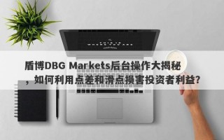 盾博DBG Markets后台操作大揭秘，如何利用点差和滑点损害投资者利益？