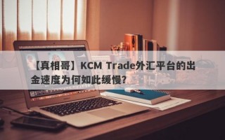 【真相哥】KCM Trade外汇平台的出金速度为何如此缓慢？