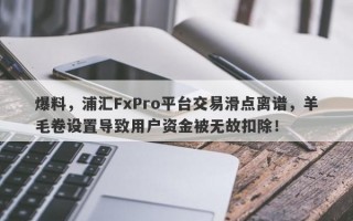 爆料，浦汇FxPro平台交易滑点离谱，羊毛卷设置导致用户资金被无故扣除！