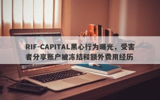 RIF-CAPITAL黑心行为曝光，受害者分享账户被冻结和额外费用经历