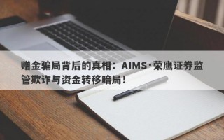 赠金骗局背后的真相：AIMS·荣鹰证券监管欺诈与资金转移暗局！