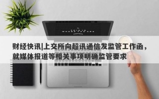 财经快讯|上交所向超讯通信发监管工作函，就媒体报道等相关事项明确监管要求