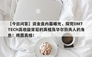 【今日问答】资金盘内幕曝光，探究DMT TECH高收益背后的真相及华尔街夫人的角色！揭露真相！