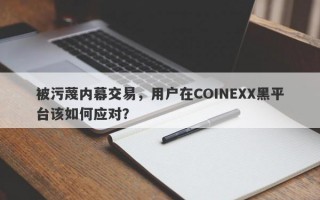 被污蔑内幕交易，用户在COINEXX黑平台该如何应对？