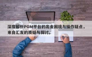 深度解析PGM平台的出金困境与操作疑点，来自汇友的质疑与探讨。