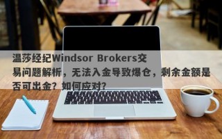 温莎经纪Windsor Brokers交易问题解析，无法入金导致爆仓，剩余金额是否可出金？如何应对？