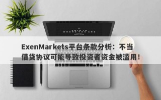 ExenMarkets平台条款分析：不当借贷协议可能导致投资者资金被滥用！