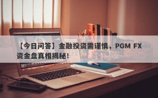 【今日问答】金融投资需谨慎，PGM FX资金盘真相揭秘！