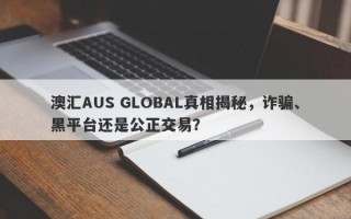 澳汇AUS GLOBAL真相揭秘，诈骗、黑平台还是公正交易？