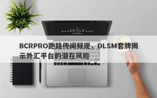 BCRPRO跑路传闻频现，DLSM套牌揭示外汇平台的潜在风险