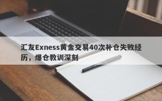 汇友Exness黄金交易40次补仓失败经历，爆仓教训深刻