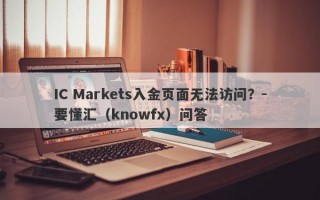 IC Markets入金页面无法访问？-要懂汇（knowfx）问答