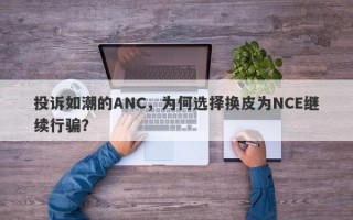 投诉如潮的ANC，为何选择换皮为NCE继续行骗？