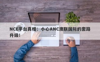 NCE平台真相：小心ANC澳联国际的套路升级！