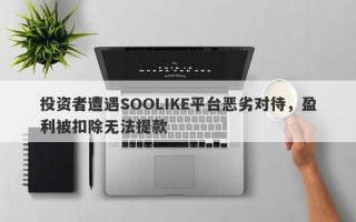 投资者遭遇SOOLIKE平台恶劣对待，盈利被扣除无法提款