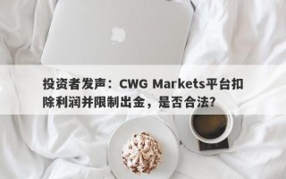 投资者发声：CWG Markets平台扣除利润并限制出金，是否合法？