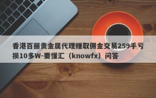 香港百丽贵金属代理赚取佣金交易259手亏损10多W-要懂汇（knowfx）问答