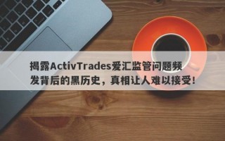 揭露ActivTrades爱汇监管问题频发背后的黑历史，真相让人难以接受！