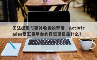 无法提现与额外收费的背后，Activtrades爱汇黑平台的真实面目是什么？