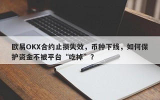 欧易OKX合约止损失效，币种下线，如何保护资金不被平台“吃掉”？