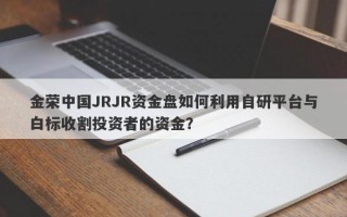 金荣中国JRJR资金盘如何利用自研平台与白标收割投资者的资金？