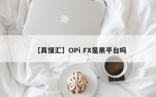 【真懂汇】OPi FX是黑平台吗
