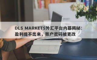 DLS MARKETS外汇平台内幕揭秘：盈利提不出来，账户密码被更改