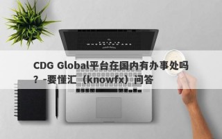 CDG Global平台在国内有办事处吗？-要懂汇（knowfx）问答