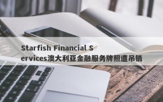 Starfish Financial Services澳大利亚金融服务牌照遭吊销