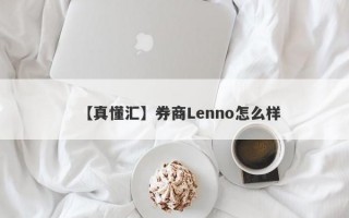 【真懂汇】券商Lenno怎么样
