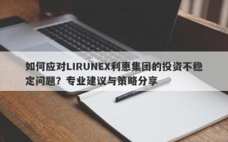 如何应对LIRUNEX利惠集团的投资不稳定问题？专业建议与策略分享