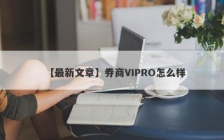 【最新文章】券商VIPRO怎么样
