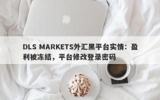 DLS MARKETS外汇黑平台实情：盈利被冻结，平台修改登录密码