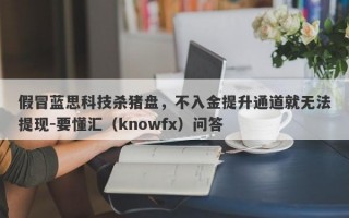 假冒蓝思科技杀猪盘，不入金提升通道就无法提现-要懂汇（knowfx）问答