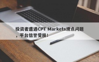 投资者遭遇CPT Markets滑点问题，平台信誉受损！