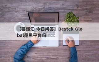 【要懂汇 今日问答】Destek Global是黑平台吗
