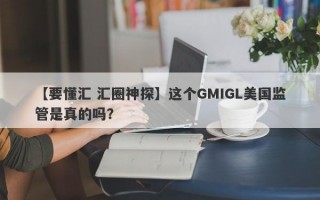 【要懂汇 汇圈神探】这个GMIGL美国监管是真的吗？
