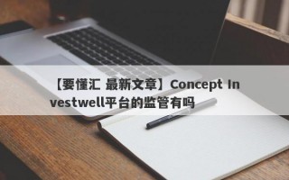 【要懂汇 最新文章】Concept Investwell平台的监管有吗
